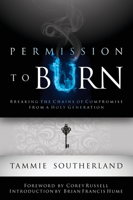 Permission to Burn: Breaking the Chains of Compromise from a Holy Generation - Southerland, Tammie, and Hume, Brian Francis (Introduction by), and Russell, Corey (Foreword by)