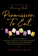 Permission To Eat: A practical guide to working yourself out of an eating disorder during college, while celebrating the awesomeness that is you!