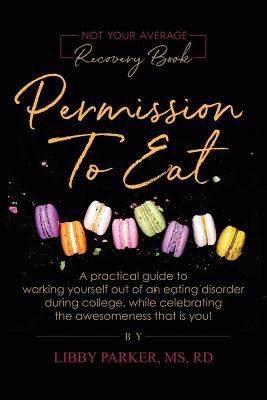 Permission To Eat: A practical guide to working yourself out of an eating disorder during college, while celebrating the awesomeness that is you! - Parker, Libby