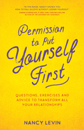 Permission to Put Yourself First: Questions, Exercises and Advice to Transform All Your Relationships