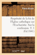 Perptuit de la Foi de l'glise Catholique Sur l'Eucharistie. Sur La Confession. T. 1 (d.1841)