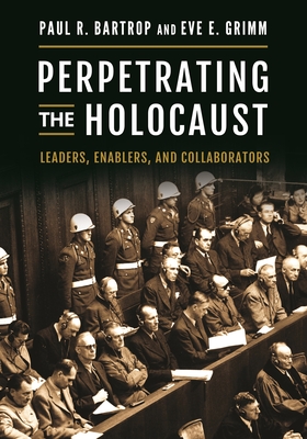 Perpetrating the Holocaust: Leaders, Enablers, and Collaborators - Bartrop, Paul R, and Grimm, Eve E