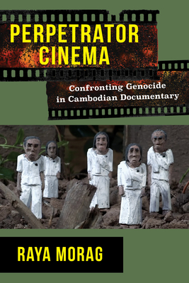 Perpetrator Cinema: Confronting Genocide in Cambodian Documentary - Morag, Raya