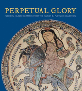 Perpetual Glory: Medieval Islamic Ceramics from the Harvey B. Plotnick Collection