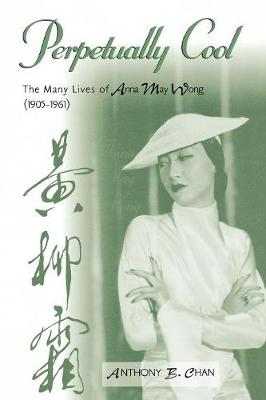 Perpetually Cool: The Many Lives of Anna May Wong (1905-1961) - Chan, Anthony B