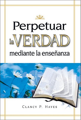 Perpetuar La Verdad Mediante La Ensenanza: Perpetuar La Verdad Mediante La Ensenanza - Hayes, Clancy