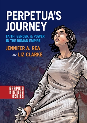 Perpetua's Journey: Faith, Gender, and Power in the Roman Empire - Rea, Jennifer A