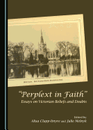 "Perplext in Faith": Essays on Victorian Beliefs and Doubts