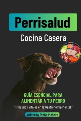 Perrisalud: Cocina Casera Canina: Recetas Caseras y Nutritivas para Consentir a tu Perro y Mejorar su Bienestar - Pinheiro, Evelyn