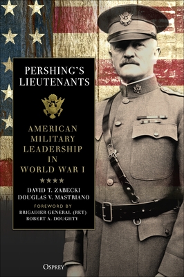 Pershing's Lieutenants: American Military Leadership in World War I - Doughty, Robert a (Foreword by), and Husen, William H Van (Contributions by), and Theis, Holt D (Contributions by)