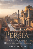 Persia: The Lion and the Lotus in an Age of War and Enlightenment