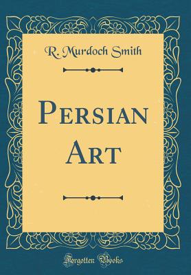 Persian Art (Classic Reprint) - Smith, R Murdoch