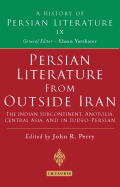 Persian Literature from Outside Iran: The Indian Subcontinent, Anatolia, Central Asia, and in Judeo-Persian: History of Persian Literature A, Vol IX