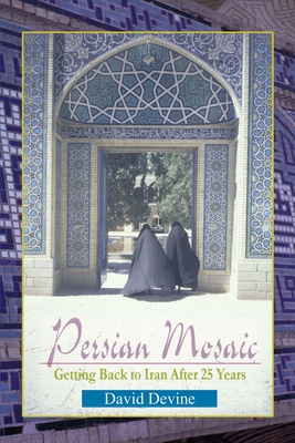 Persian Mosaic: Getting Back to Iran After 25 Years - Devine, David