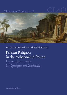 Persian Religion in the Achaemenid Period / La Religion Perse a l'Epoque Achemenide - Henkelman, Wouter F M (Editor), and Redard, Celine (Editor)