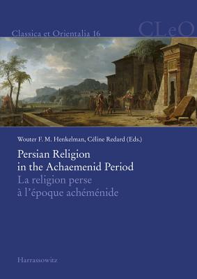 Persian Religion in the Achaemenid Period / La Religion Perse A L'Epoque Achemenide - Henkelman, Wouter F M (Editor), and Redard, Celine (Editor)