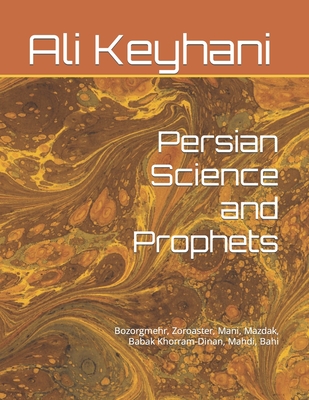 Persian Science and Prophets: Bozorgmehr, Zoroaster, Mani, Mazdak, Babak Khorram-Dinan, Mahdi, Bahi - Keyhani, Ali