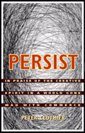 Persist: In Praise of the Creative Spirit in a World Gone Mad with Commerce - Clothier, Peter