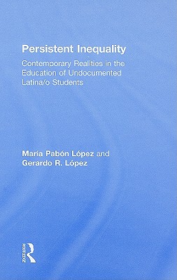 Persistent Inequality: Contemporary Realities in the Education of Undocumented Latina/o Students - Pabon Lopez, Maria, and Lopez, Gerardo R