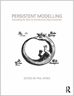 Persistent Modelling: Extending the Role of Architectural Representation - Ayres, Phil (Editor)