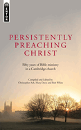 Persistently Preaching Christ: Fifty Years of Bible Ministry in a Cambridge Church
