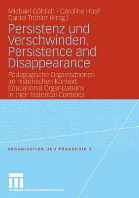 Persistenz Und Verschwinden. Persistence and Disappearance: Padagogische Organisationen Im Historischen Kontext. Educational Organizations in Their Historical Contexts - Ghlich, Michael (Editor), and Hopf, Caroline (Editor), and Trhler, Daniel (Editor)