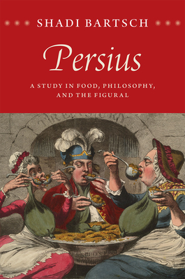 Persius: A Study in Food, Philosophy, and the Figural - Bartsch, Shadi