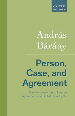 Person, Case, and Agreement: The Morphosyntax of Inverse Agreement and Global Case Splits - Barany, Andras