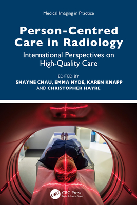 Person-Centred Care in Radiology: International Perspectives on High-Quality Care - Chau, Shayne (Editor), and Hyde, Emma (Editor), and Knapp, Karen (Editor)