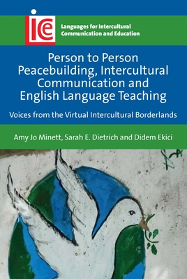 Person to Person Peacebuilding, Intercultural Communication and English Language Teaching: Voices from the Virtual Intercultural Borderlands - Minett, Amy Jo, and Dietrich, Sarah E, and Ekici, Didem