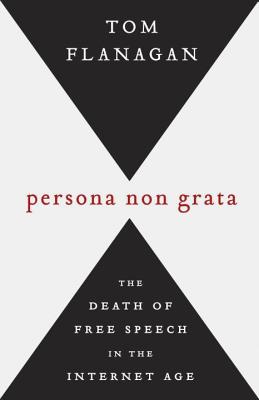 Persona Non Grata: The Death of Free Speech in the Internet Age - Flanagan, Tom