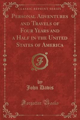 Personal Adventures and Travels of Four Years and a Half in the United States of America (Classic Reprint) - Davis, John