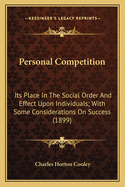 Personal Competition: Its Place In The Social Order And Effect Upon Individuals; With Some Considerations On Success (1899)