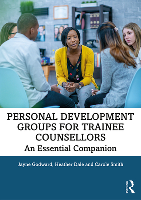 Personal Development Groups for Trainee Counsellors: An Essential Companion - Godward, Jayne, and Dale, Heather, and Smith, Carole