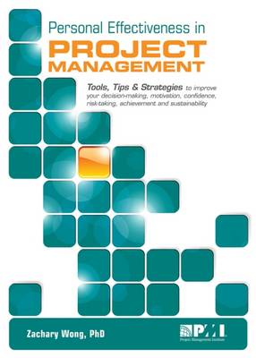 Personal Effectiveness in Project Management: Tools, Tips & Strategies to Improve Your Decision-Making, Motivation, Confidence, Risk-Taking, Achievement and Sustainability - Wong, Zachary