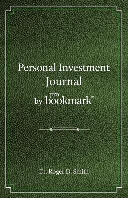 Personal Investment Journal by proBookmark: A stock market research guide for the frustrated individual investor who cannot follow the cryptic methods of gurus, does not have a super computer in the basement, and cannot spend 10 hours a day studying... - Smith, Roger D