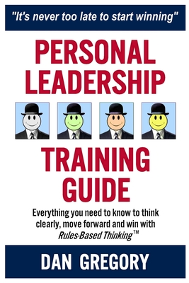 Personal Leadership Training Guide: Everything you need to know to think clearly, move forward and win with Rules-Based Thinking - Gregory, Daniel