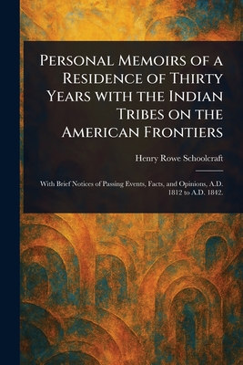 Personal Memoirs of a Residence of Thirty Years With the Indian Tribes on the American Frontiers - Schoolcraft, Henry Rowe