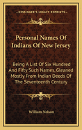 Personal Names Of Indians Of New Jersey: Being A List Of Six Hundred And Fifty Such Names, Gleaned Mostly From Indian Deeds Of The Seventeenth Century