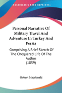 Personal Narrative Of Military Travel And Adventure In Turkey And Persia: Comprising A Brief Sketch Of The Chequered Life Of The Author (1859)