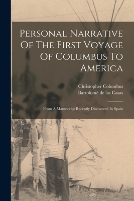 Personal Narrative Of The First Voyage Of Columbus To America: From A Manuscript Recently Discovered In Spain - Columbus, Christopher, and Bartolom de Las Casas (Creator)