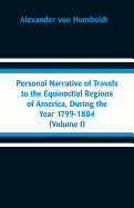 Personal Narrative of Travels to the Equinoctial Regions of America, During the Year 1799-1804: (Volume I)