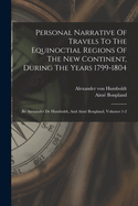 Personal Narrative Of Travels To The Equinoctial Regions Of The New Continent, During The Years 1799-1804: By Atexander De Humboldt, And Aim Bonpland, Volumes 1-2