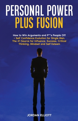 Personal Power Plus Fusion. How to Win Arguments and P**s People Off + Self Confidence Evolution for Single Men. The #1 Source for Influence, Success, Critical Thinking, Mindset and Self Esteem. - Elliott, Jordan