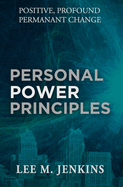 Personal Power Principles: Positive, Profound, Permanent Change!