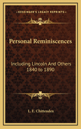 Personal Reminiscences: Including Lincoln and Others 1840 to 1890