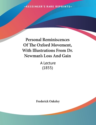 Personal Reminiscences of the Oxford Movement, with Illustrations from Dr. Newman's Loss and Gain: A Lecture (1855) - Oakeley, Frederick