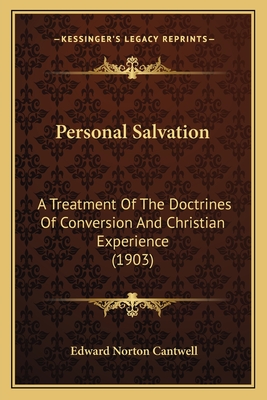 Personal Salvation: A Treatment Of The Doctrines Of Conversion And Christian Experience (1903) - Cantwell, Edward Norton