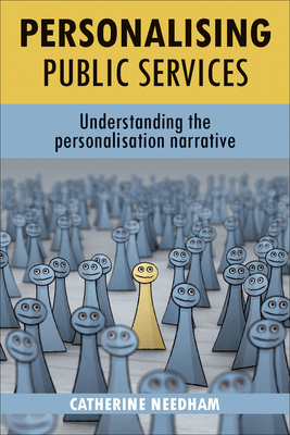 Personalising Public Services: Understanding the Personalisation Narrative - Needham, Catherine