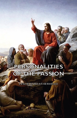 Personalities of the Passion - A Devotional Study of some of the Characters who Played a Part in a Drama of Christ's Passion and Resurrection - Weatherhead, Leslie D